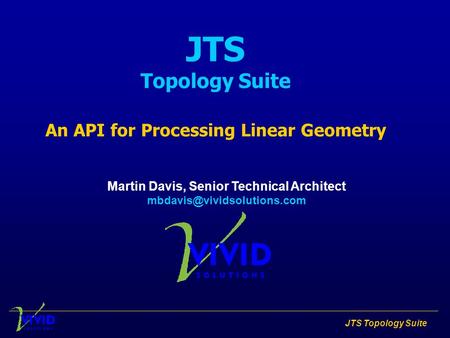 JTS Topology Suite JTS Topology Suite An API for Processing Linear Geometry Martin Davis, Senior Technical Architect