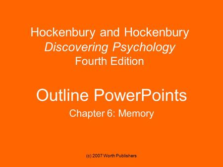 (c) 2007 Worth Publishers Hockenbury and Hockenbury Discovering Psychology Fourth Edition Outline PowerPoints Chapter 6: Memory.