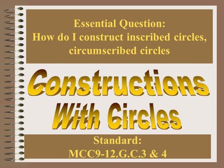 Essential Question: How do I construct inscribed circles, circumscribed circles Standard: MCC9-12.G.C.3 & 4.