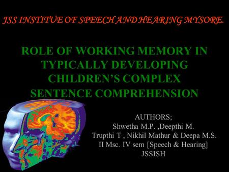 1 ROLE OF WORKING MEMORY IN TYPICALLY DEVELOPING CHILDREN’S COMPLEX SENTENCE COMPREHENSION AUTHORS; Shwetha M.P.,Deepthi M. Trupthi T, Nikhil Mathur &