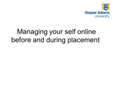 Managing your self online before and during placement.