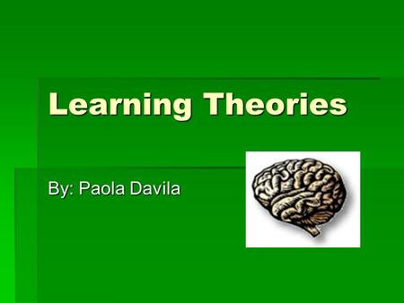 Learning Theories By: Paola Davila.
