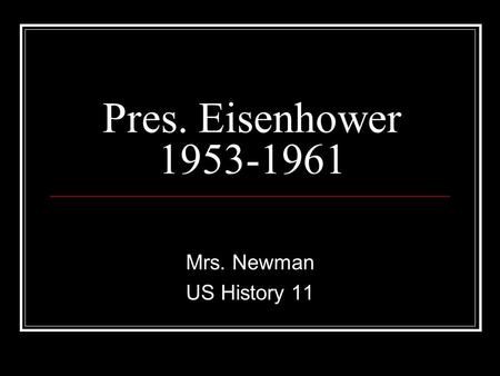Mrs. Newman US History 11 Pres. Eisenhower 1953-1961.