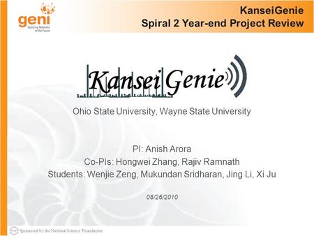 Sponsored by the National Science Foundation KanseiGenie Spiral 2 Year-end Project Review Ohio State University, Wayne State University PI: Anish Arora.
