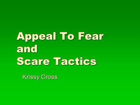 Appeal To Fear and Scare Tactics Krissy Cross. Definition   X is presented. It causes fear. Therefore Y (which has some relationship to X) is true.