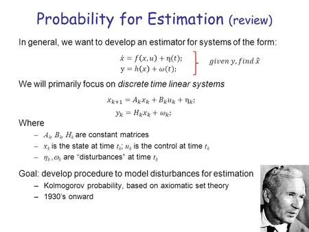 Probability for Estimation (review) In general, we want to develop an estimator for systems of the form: We will primarily focus on discrete time linear.