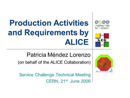 Production Activities and Requirements by ALICE Patricia Méndez Lorenzo (on behalf of the ALICE Collaboration) Service Challenge Technical Meeting CERN,