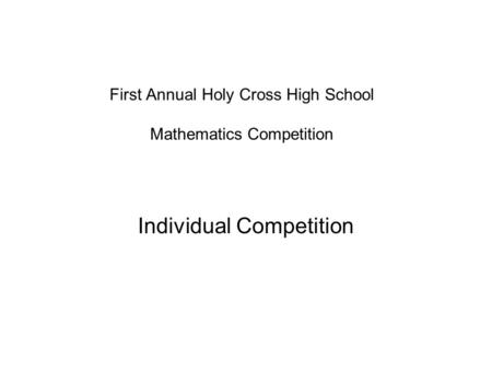First Annual Holy Cross High School Mathematics Competition Individual Competition.