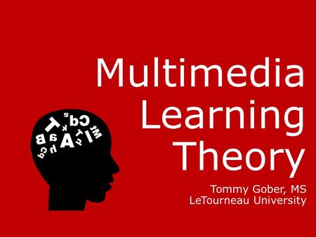 Multimedia Learning Theory Tommy Gober, MS LeTourneau University.