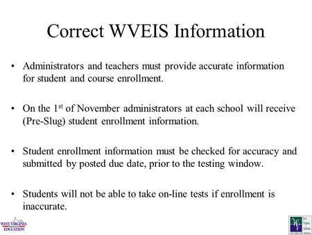 Correct WVEIS Information Administrators and teachers must provide accurate information for student and course enrollment. On the 1 st of November administrators.