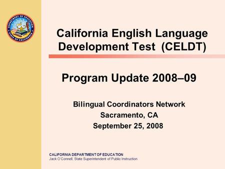 CALIFORNIA DEPARTMENT OF EDUCATION Jack O’Connell, State Superintendent of Public Instruction California English Language Development Test (CELDT) Program.