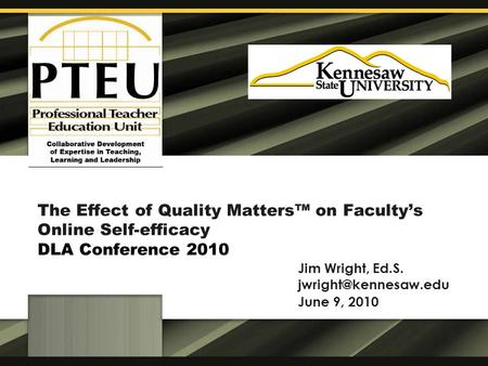 The Effect of Quality Matters™ on Faculty’s Online Self-efficacy DLA Conference 2010 Jim Wright, Ed.S. June 9, 2010.