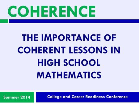 College and Career Readiness Conference Summer 2014 THE IMPORTANCE OF COHERENT LESSONS IN HIGH SCHOOL MATHEMATICS.