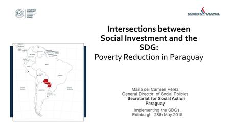 Intersections between Social Investment and the SDG: Poverty Reduction in Paraguay María del Carmen Pérez General Director of Social Policies Secretariat.