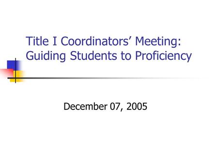 Title I Coordinators’ Meeting: Guiding Students to Proficiency December 07, 2005.