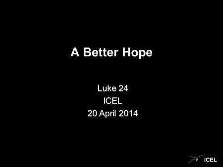ICEL A Better Hope Luke 24 ICEL 20 April 2014. ICEL Stories Creation Judgment.