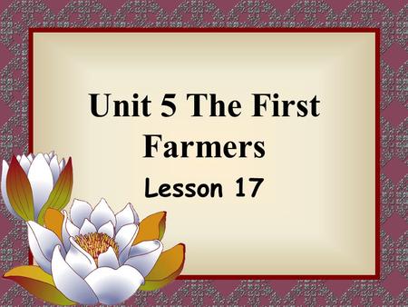 Unit 5 The First Farmers Lesson 17. When do you think did the first farmers come into being? The first farmers came into being at about 100,000 BC BC: