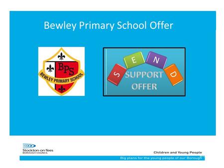 19/7/2015 Bewley Primary School Offer. How does the school identify children’s needs? How does the school identify children’s needs? Who can I talk to.
