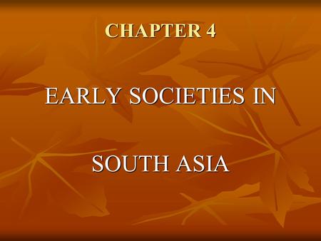 CHAPTER 4 EARLY SOCIETIES IN SOUTH ASIA. Indus River Valley Geography The Indus River The Indus River Floods twice yearly Floods twice yearly Silt-enriched.