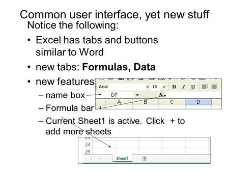 Common user interface, yet new stuff Notice the following: Excel has tabs and buttons similar to Word new tabs: Formulas, Data new features: –name box.