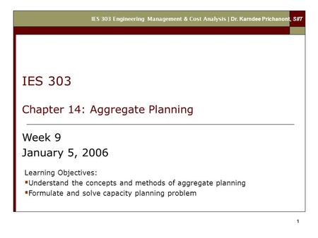 IES 303 Engineering Management & Cost Analysis | Dr. Karndee Prichanont, SIIT 1 Learning Objectives:  Understand the concepts and methods of aggregate.