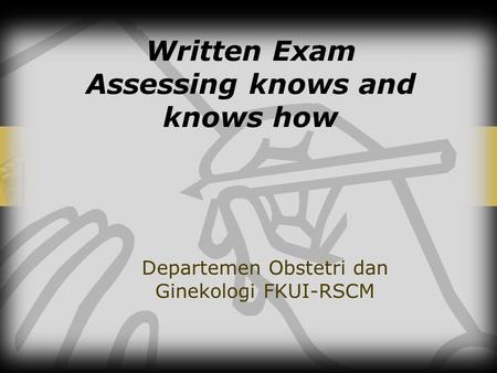 Written Exam Assessing knows and knows how Departemen Obstetri dan Ginekologi FKUI-RSCM.