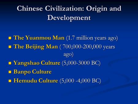 Chinese Civilization: Origin and Development The Yuanmou Man (1.7 million years ago) The Yuanmou Man (1.7 million years ago) The Beijing Man ( 700,000-200,000.