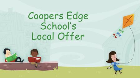 Coopers Edge School’s Local Offer. Local Offer Provision at Coopers Edge School What should parents/carers do if they think that their child has SEND?