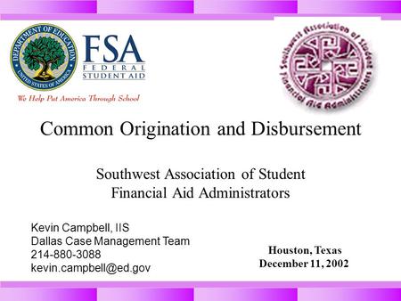 Common Origination and Disbursement Southwest Association of Student Financial Aid Administrators Houston, Texas December 11, 2002 Kevin Campbell, IIS.