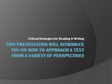 Critical Strategies for Reading & Writing. Reader’s Response  What is in reader’s mind not in the writing  Meaning evolves with reader, writing does.