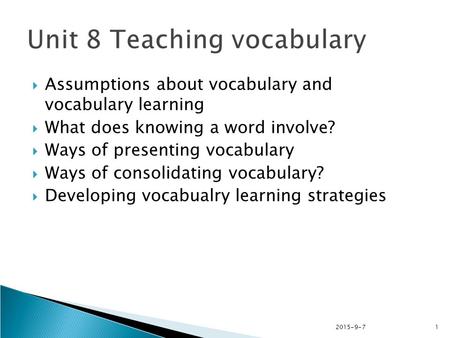 2015-9-71  Assumptions about vocabulary and vocabulary learning  What does knowing a word involve?  Ways of presenting vocabulary  Ways of consolidating.