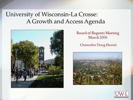 Board of Regents Meeting March 2006 Chancellor Doug Hastad University of Wisconsin-La Crosse: A Growth and Access Agenda.