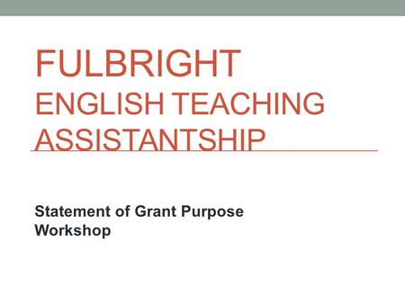 FULBRIGHT ENGLISH TEACHING ASSISTANTSHIP Statement of Grant Purpose Workshop.