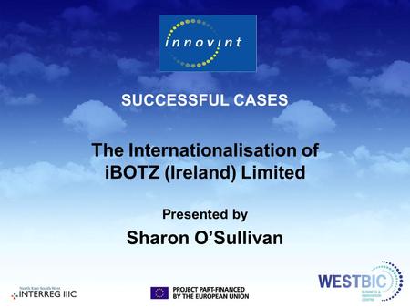 SUCCESSFUL CASES The Internationalisation of iBOTZ (Ireland) Limited Presented by Sharon O’Sullivan.