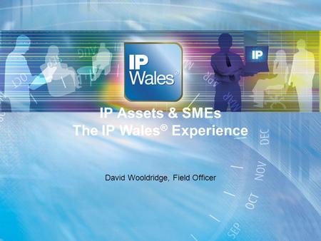 IP Assets & SMEs The IP Wales ® Experience David Wooldridge, Field Officer.