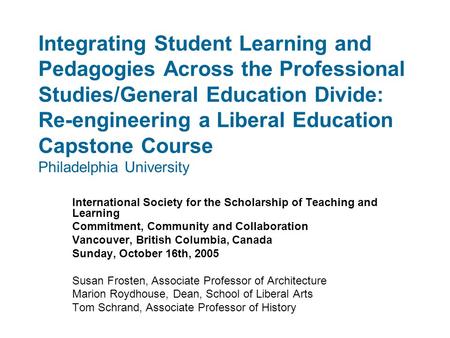 Integrating Student Learning and Pedagogies Across the Professional Studies/General Education Divide: Re-engineering a Liberal Education Capstone Course.