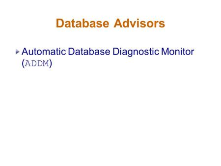 Database Advisors Automatic Database Diagnostic Monitor ( ADDM )