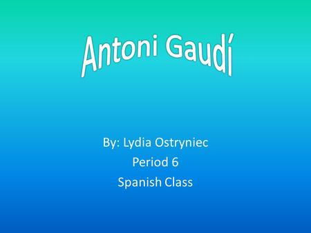 By: Lydia Ostryniec Period 6 Spanish Class. 1853 Antoni Gaudí was born on June 25, 1852. He was born in the province of Tarragona in southern Catalonia.
