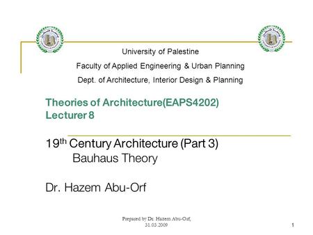 Prepared by Dr. Hazem Abu-Orf, 31.03.20091 Theories of Architecture(EAPS4202) Lecturer 8 19 th Century Architecture (Part 3) Bauhaus Theory Dr. Hazem Abu-Orf.