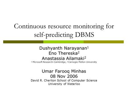 Continuous resource monitoring for self-predicting DBMS Dushyanth Narayanan 1 Eno Thereska 2 Anastassia Ailamaki 2 1 Microsoft Research-Cambridge, 2 Carnegie.