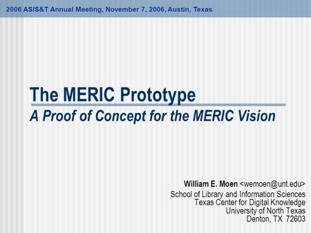 The MERIC Prototype A Proof of Concept for the MERIC Vision William E. Moen School of Library and Information Sciences Texas Center for Digital Knowledge.