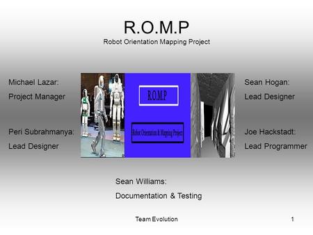 Team Evolution1 R.O.M.P Robot Orientation Mapping Project Peri Subrahmanya: Lead Designer Michael Lazar: Project Manager Sean Hogan: Lead Designer Joe.
