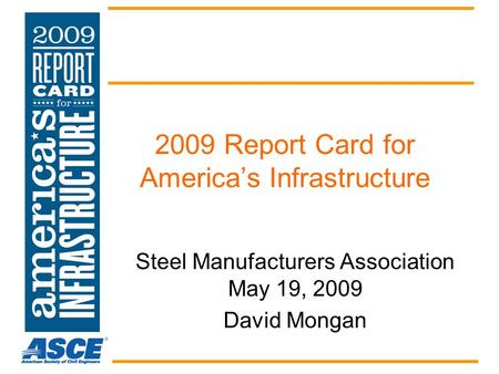 2009 Report Card for America’s Infrastructure Steel Manufacturers Association May 19, 2009 David Mongan.