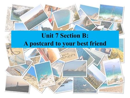 Unit 7 Section B: A postcard to your best friend.