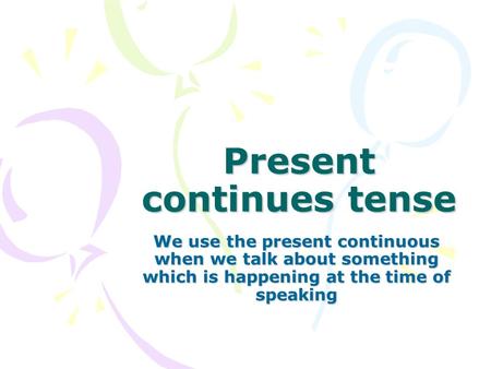 Present continues tense We use the present continuous when we talk about something which is happening at the time of speaking.