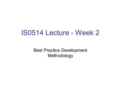 IS0514 Lecture - Week 2 Best Practice Development Methodology.