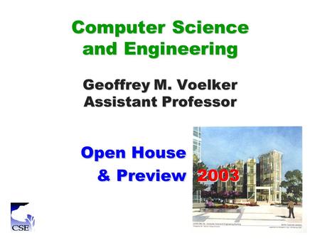 Computer Science and Engineering Geoffrey M. Voelker Assistant Professor Open House & Preview 2003 Open House & Preview 2003.