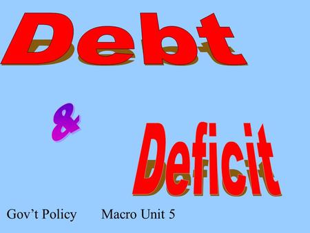 Gov’t Policy Macro Unit 5. Which is… During a given time period, your spending exceeds your earnings debtdeficit surplus During a given time period, your.