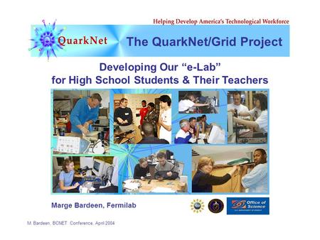 M. Bardeen, BCNET Conference, April 2004 The QuarkNet/Grid Project Developing Our “e-Lab” for High School Students & Their Teachers Marge Bardeen, Fermilab.