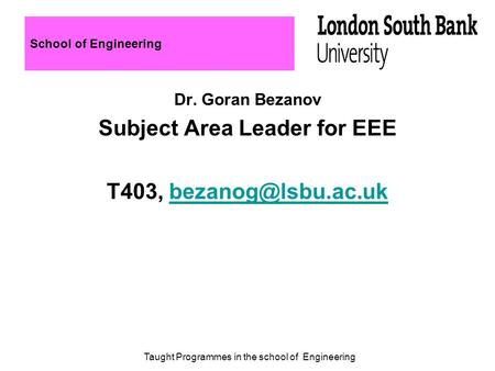School of Engineering Dr. Goran Bezanov Subject Area Leader for EEE T403, Taught Programmes in the school of Engineering.